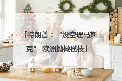 特朗普：“没空理马斯克” 欧洲抛橄榄枝