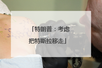 特朗普：考虑把特斯拉移走