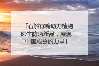 石斛寡糖助力植物医生防晒新品，展现中国成分的力量