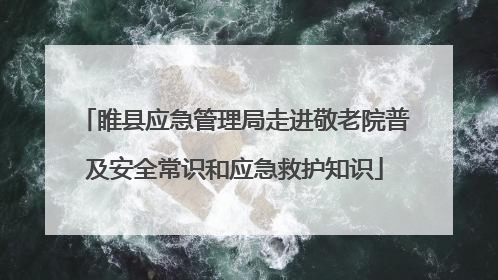 睢县应急管理局走进敬老院普及安全常识和应急救护知识