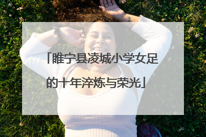 睢宁县凌城小学女足的十年淬炼与荣光