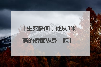 生死瞬间，他从3米高的桥面纵身一跃
