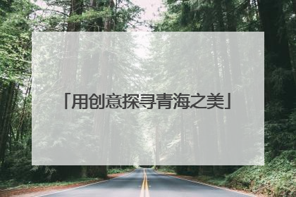 用创意探寻青海之美