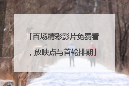百场精彩影片免费看，放映点与首轮排期