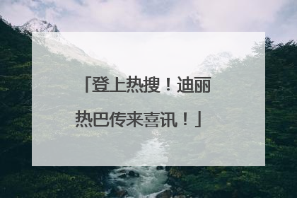 登上热搜！迪丽热巴传来喜讯！