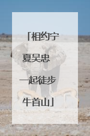 相约宁夏吴忠 一起徒步牛首山