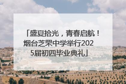 盛夏拾光，青春启航！烟台芝罘中学举行2025届初四毕业典礼