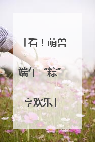 看！萌兽端午“粽”享欢乐