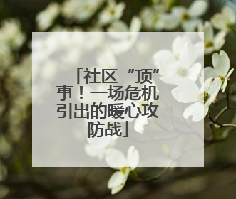 社区“顶”事！一场危机引出的暖心攻防战