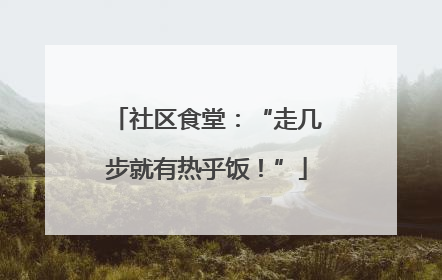 社区食堂：“走几步就有热乎饭！”