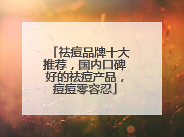 祛痘品牌十大推荐，国内口碑好的祛痘产品，痘痘零容忍