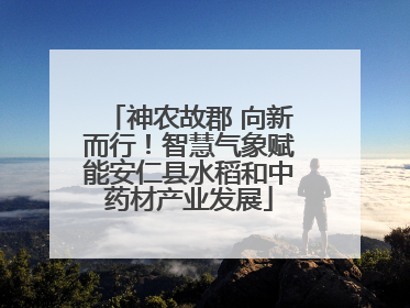 神农故郡 向新而行！智慧气象赋能安仁县水稻和中药材产业发展