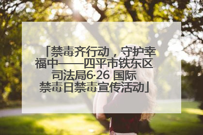 禁毒齐行动，守护幸福中——四平市铁东区司法局6·26 国际禁毒日禁毒宣传活动
