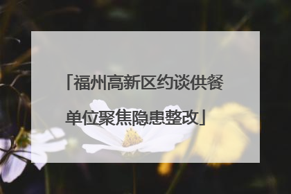 福州高新区约谈供餐单位聚焦隐患整改