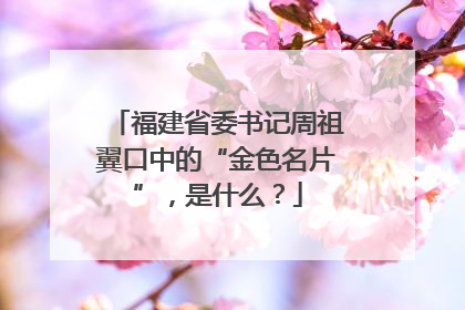 福建省委书记周祖翼口中的“金色名片”，是什么？