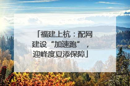 福建上杭：配网建设“加速跑”，迎峰度夏添保障
