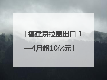 福建易拉盖出口 1—4月超10亿元