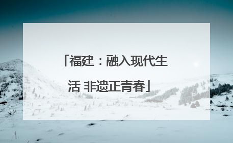 福建：融入现代生活 非遗正青春