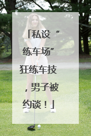 私设“练车场”狂练车技，男子被约谈！