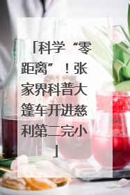 科学“零距离”！张家界科普大篷车开进慈利第二完小