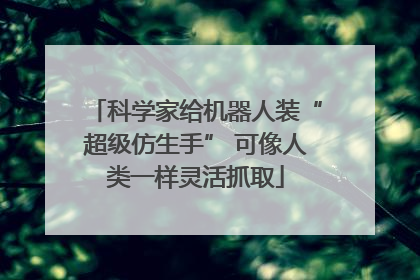 科学家给机器人装“超级仿生手” 可像人类一样灵活抓取