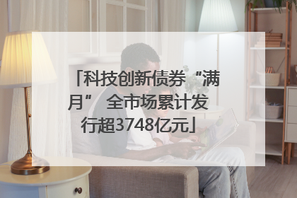 科技创新债券“满月” 全市场累计发行超3748亿元