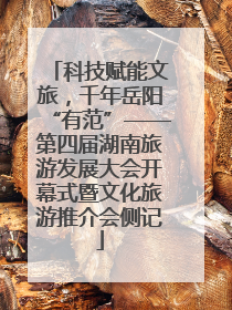 科技赋能文旅，千年岳阳“有范”——第四届湖南旅游发展大会开幕式暨文化旅游推介会侧记