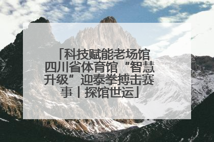 科技赋能老场馆 四川省体育馆“智慧升级”迎泰拳搏击赛事丨探馆世运