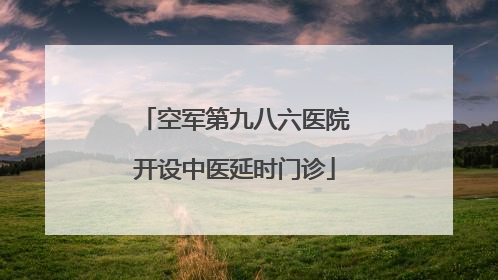 空军第九八六医院开设中医延时门诊
