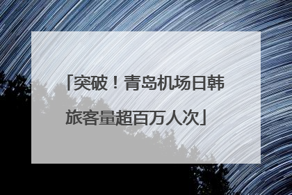 突破！青岛机场日韩旅客量超百万人次