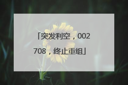 突发利空，002708，终止重组