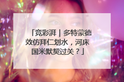 竞彩湃｜多特蒙德效仿拜仁划水，河床国米默契过关？