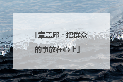 章孟邱：把群众的事放在心上