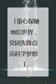 童心探秘地信世界，党团先锋点亮科学梦想