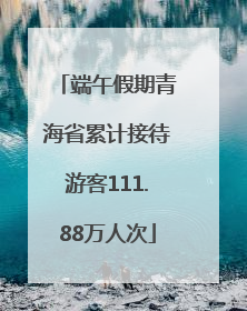 端午假期青海省累计接待游客111.88万人次