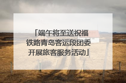 端午将至送祝福 铁路青岛客运段团委开展旅客服务活动