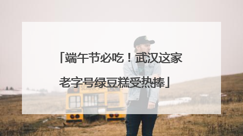 端午节必吃！武汉这家老字号绿豆糕受热捧