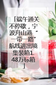 端午通关不停歇，宁波舟山港“一带一路”航线进出境集装箱1.48万标箱