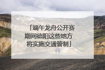 端午龙舟公开赛期间德阳这些地方将实施交通管制