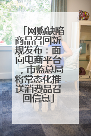 网购缺陷商品召回新规发布：面向电商平台，市监总局将常态化推送消费品召回信息