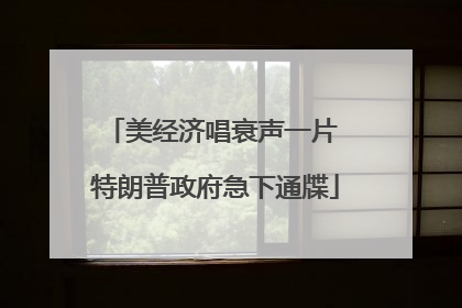 美经济唱衰声一片 特朗普政府急下通牒