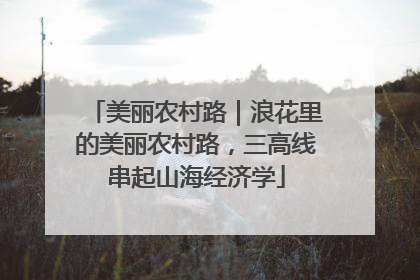 美丽农村路｜浪花里的美丽农村路，三高线串起山海经济学