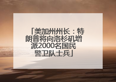 美加州州长：特朗普将向洛杉矶增派2000名国民警卫队士兵