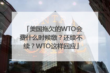 美国拖欠的WTO会费什么时候缴？还续不续？WTO这样回应