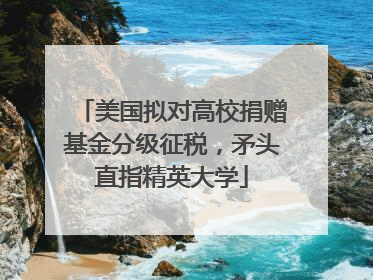美国拟对高校捐赠基金分级征税，矛头直指精英大学