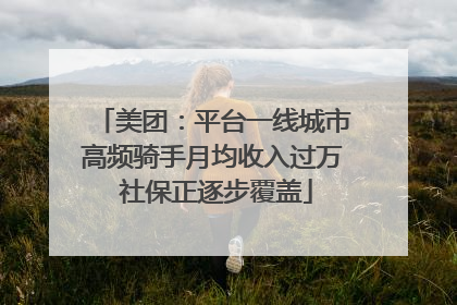 美团：平台一线城市高频骑手月均收入过万 社保正逐步覆盖