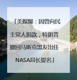 美媒爆：因曾向民主党人捐款，特朗普撤回马斯克盟友出任NASA局长提名