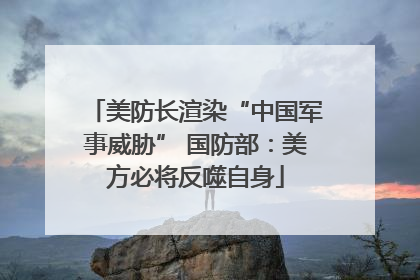 美防长渲染“中国军事威胁” 国防部：美方必将反噬自身