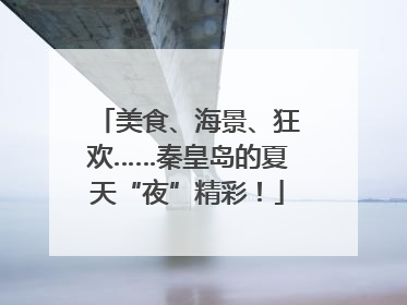 美食、海景、狂欢……秦皇岛的夏天“夜”精彩！