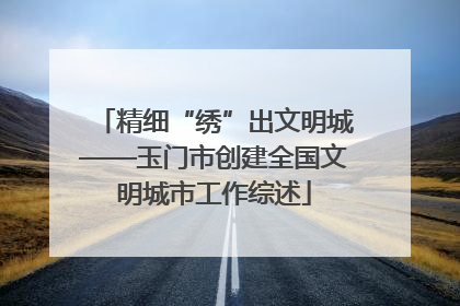 精细“绣”出文明城——玉门市创建全国文明城市工作综述